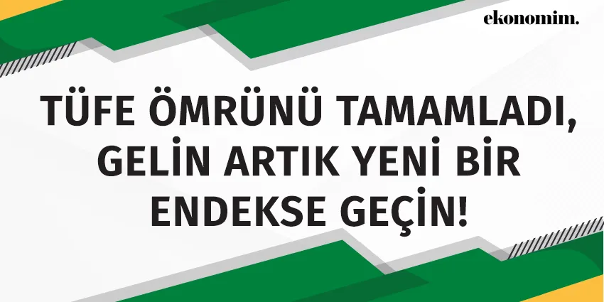 TÜFE ÖMRÜNÜ TAMAMLADI, GELİN ARTIK YENİ BİR ENDEKSE GEÇİN!