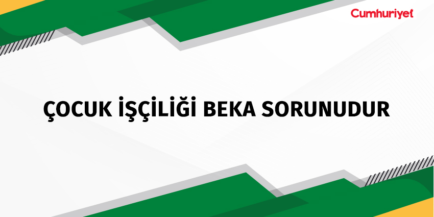 ÇOCUK İŞÇİLİĞİ BEKA SORUNUDUR
