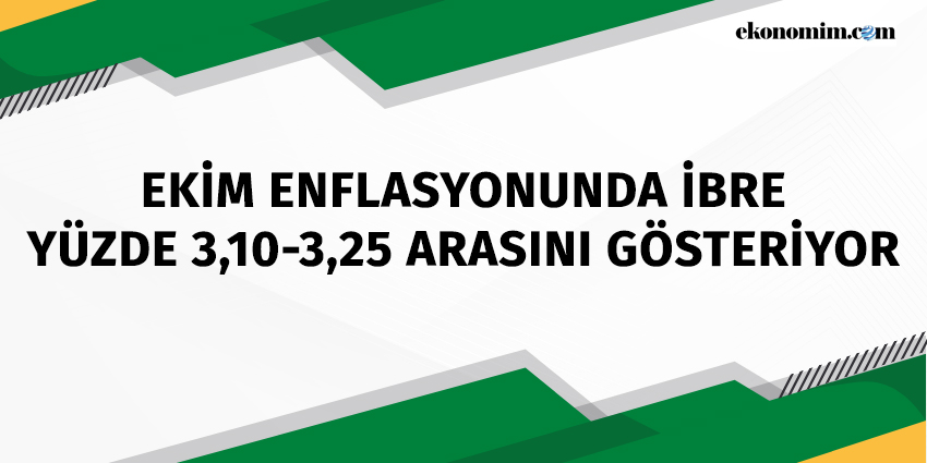 EKİM ENFLASYONUNDA İBRE YÜZDE 3,10-3,25 ARASINI GÖSTERİYOR