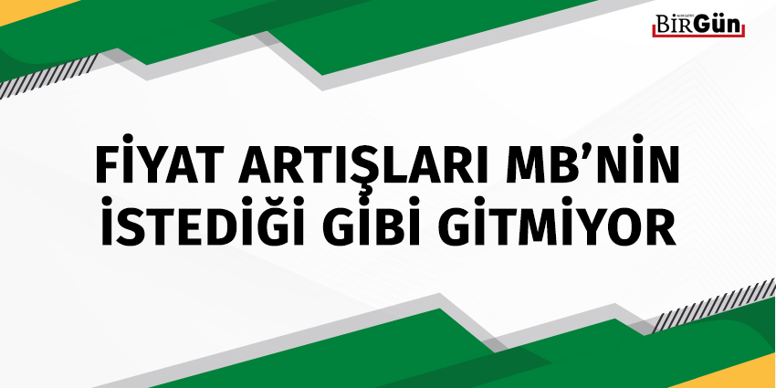 FİYAT ARTIŞLARI MB’NİN İSTEDİĞİ GİBİ GİTMİYOR