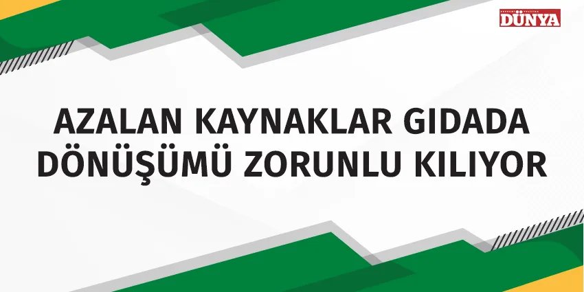 AZALAN KAYNAKLAR GIDADA DÖNÜŞÜMÜ ZORUNLU KILIYOR