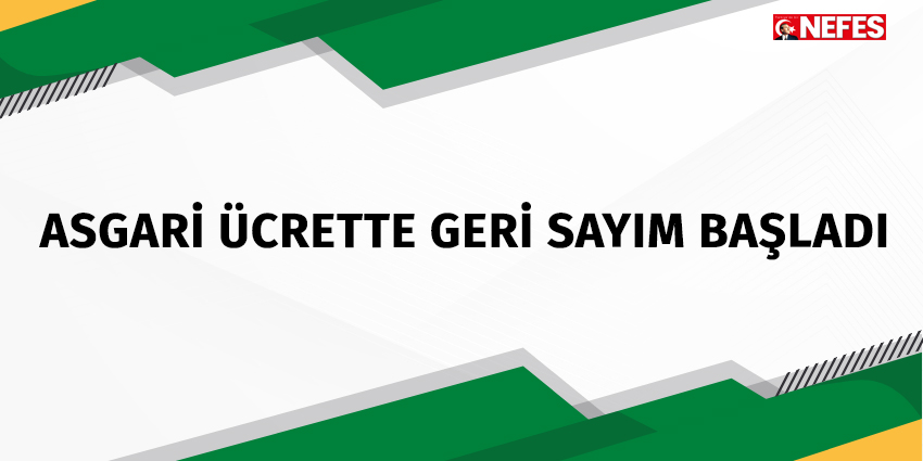 ASGARİ ÜCRETTE GERİ SAYIM BAŞLADI