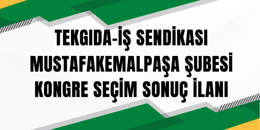 TEKGIDA-İŞ SENDİKASI MUSTAFAKEMALPAŞA ŞUBESİ KONGRE SEÇİM SONUÇ İLANI