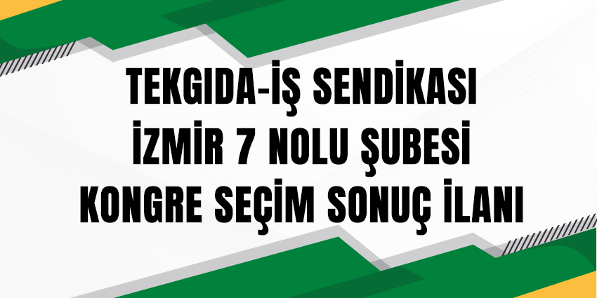 TEKGIDA-İŞ SENDİKASI İZMİR 7 NOLU ŞUBESİ KONGRE SEÇİM SONUÇ İLANI