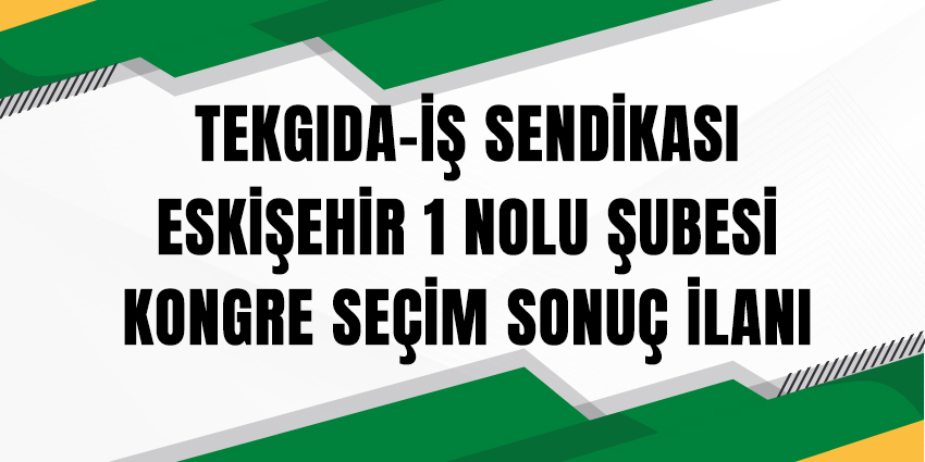 TEKGIDA-İŞ SENDİKASI ESKİŞEHİR 1 NOLU ŞUBESİ KONGRE SEÇİM SONUÇ İLANI